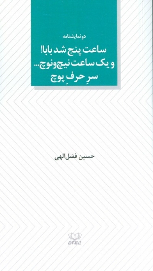 تصویر  ساعت پنج شد بابا! و یک ساعت نیچ و نوچ... سر حرف پوچ (دو نمایشنامه)